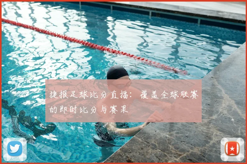 捷报足球比分直播：覆盖全球联赛的即时比分与赛果
