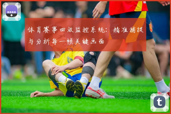 体育赛事回放监控系统:精准捕捉与分析每一帧关键画面