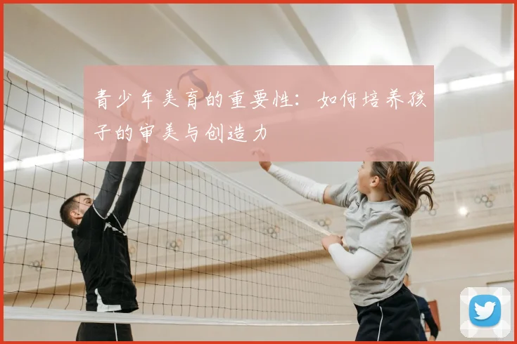 青少年美育的重要性：如何培养孩子的审美与创造力