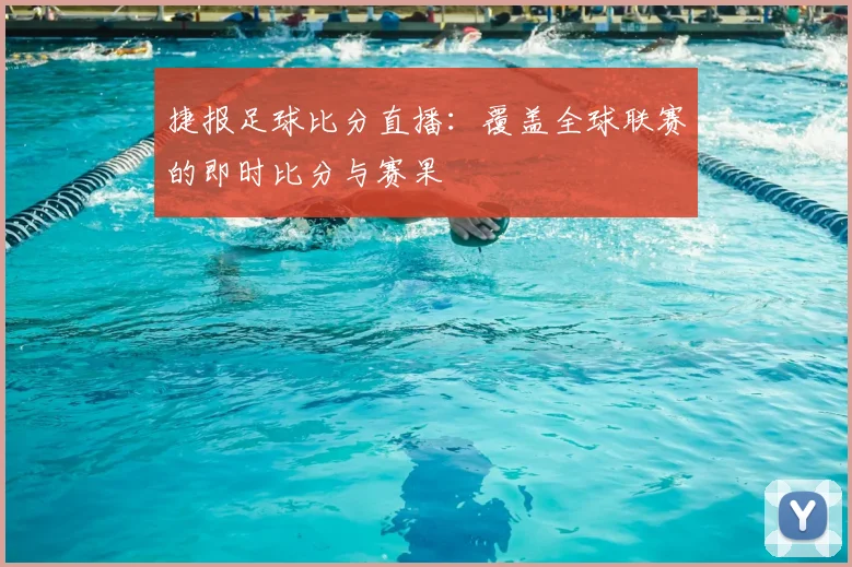 捷报足球比分直播：覆盖全球联赛的即时比分与赛果