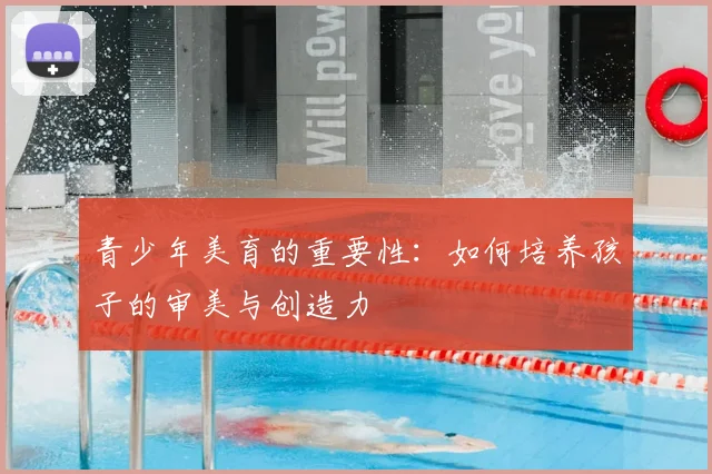青少年美育的重要性：如何培养孩子的审美与创造力