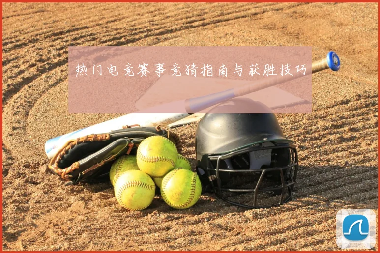 热门电竞赛事竞猜指南与获胜技巧