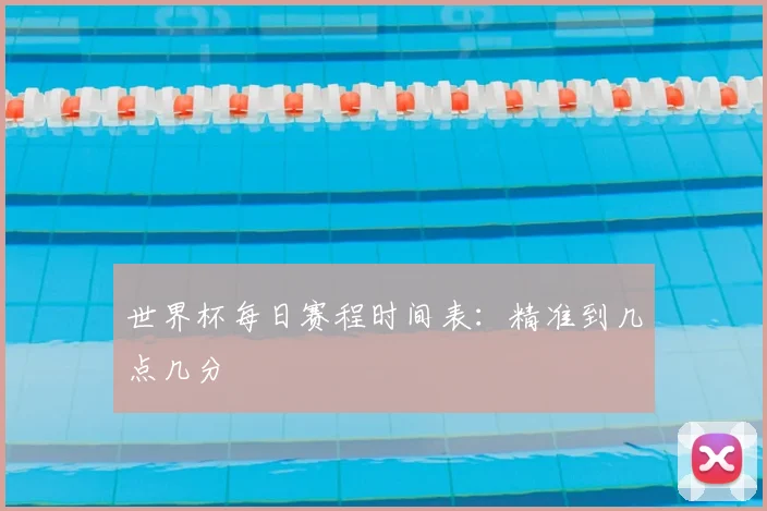 世界杯每日赛程时间表:精准到几点几分