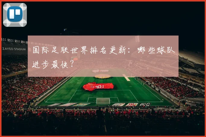 国际足联世界排名更新：哪些球队进步最快？
