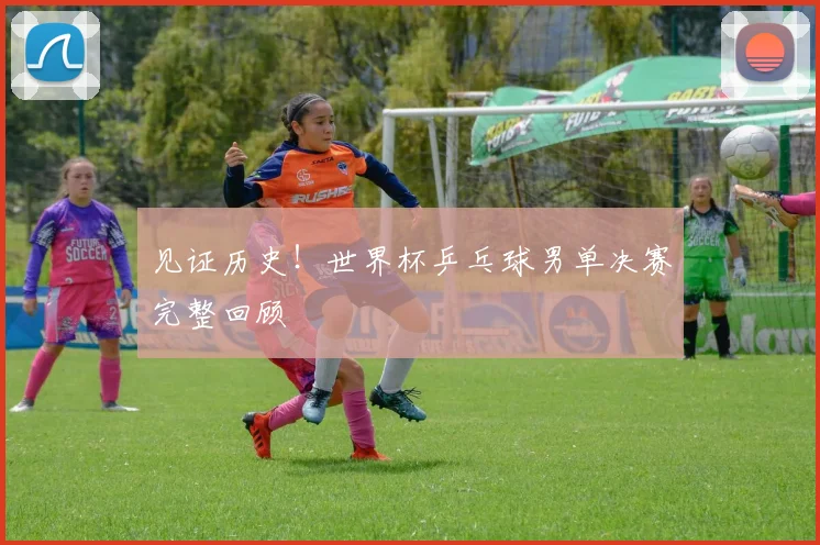 见证历史！世界杯乒乓球男单决赛完整回顾
