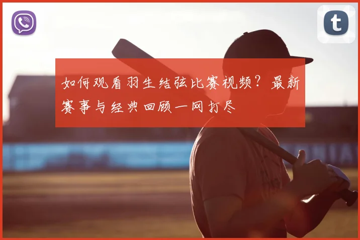 如何观看羽生结弦比赛视频?最新赛事与经典回顾一网打尽